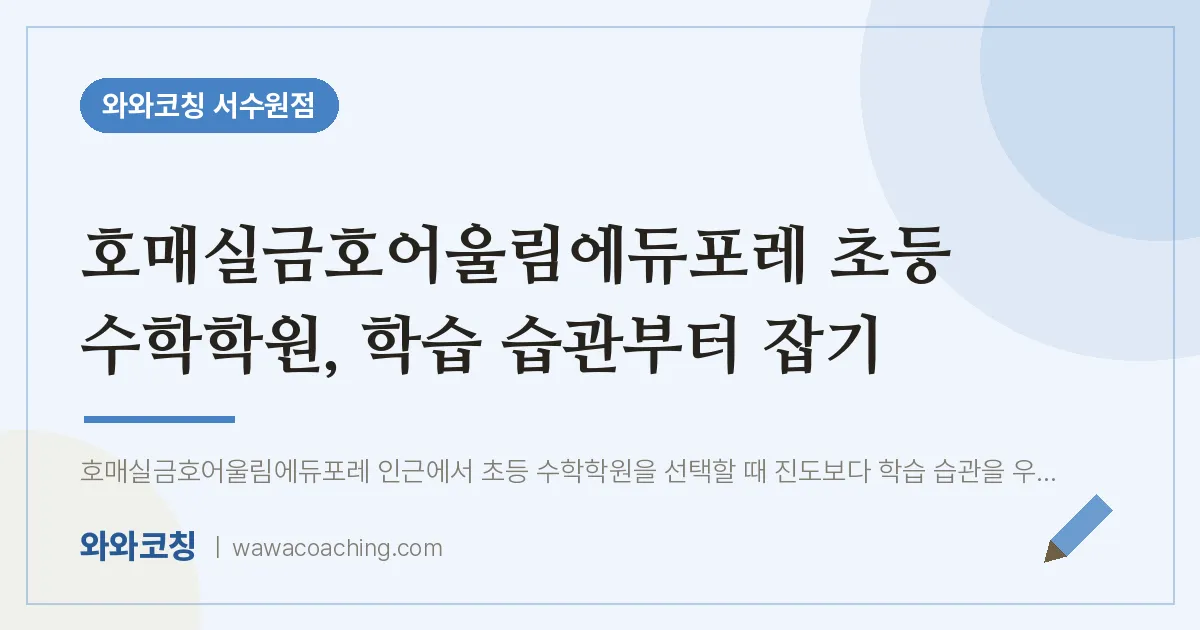 호매실동 초등 수학학원, 학습 습관부터 잡기 (호매실금호어울림에듀포레 인근)
