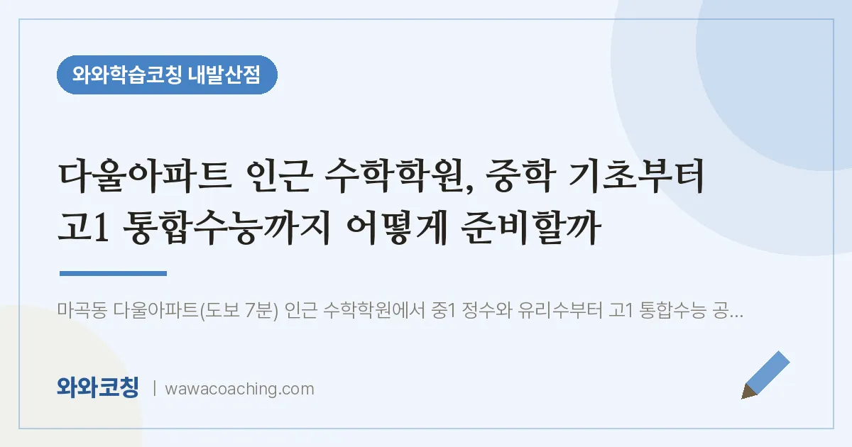 강서구 마곡동 수학학원, 중학 기초부터 고1 통합수능까지 어떻게 준비할까 (다울아파트 인근) | 와와학습코칭 내발산점