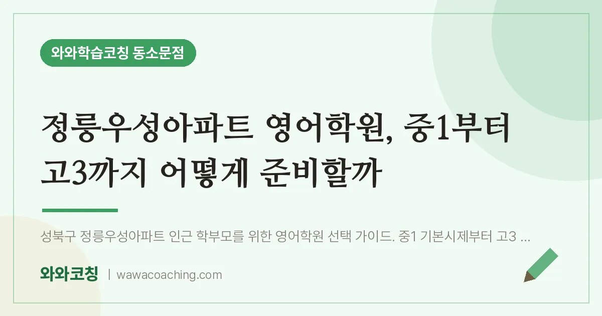 동소문동 영어학원, 중1부터 고3까지 어떻게 준비할까 (정릉우성아파트 인근) | 와와학습코칭 동소문점