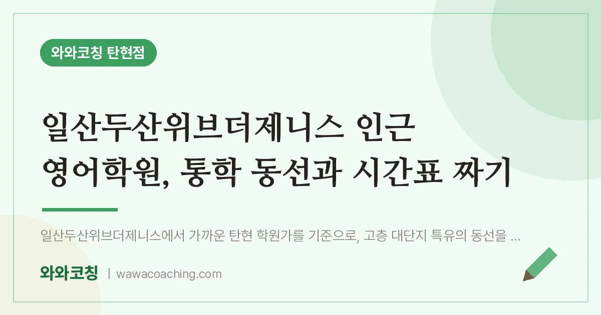 탄현동 영어학원, 통학 동선과 시간표 짜기 (일산두산위브더제니스 인근) | 와와학습코칭 탄현점