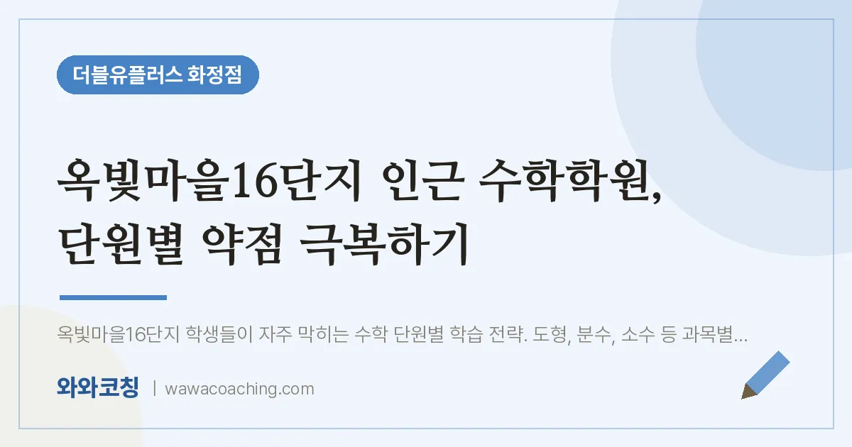 고양시 덕양구 화정동 수학학원, 단원별 약점 극복하기 (옥빛마을16단지 인근) | 더블유플러스 화정점