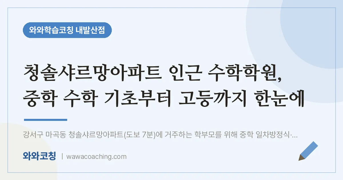 강서구 마곡동 수학학원, 중학 수학 기초부터 고등까지 한눈에 (청솔샤르망아파트 인근)