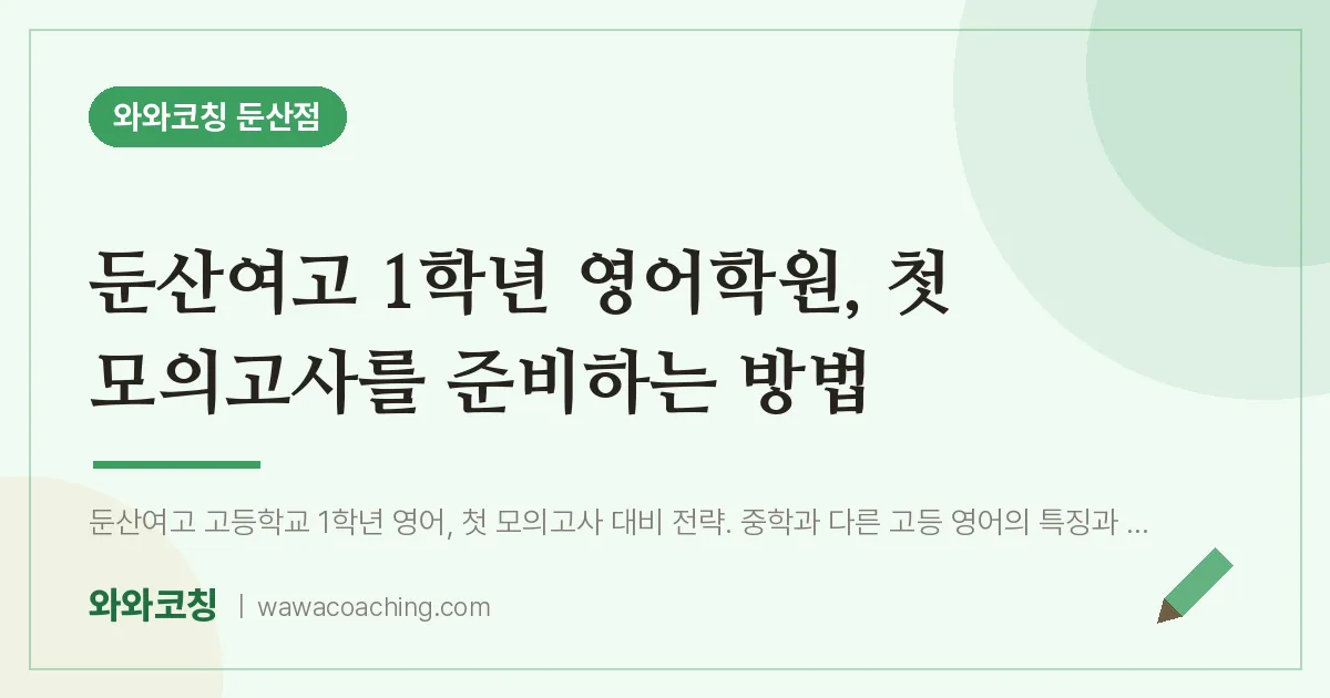 서구 둔산동 고1 영어학원, 첫 모의고사를 준비하는 방법 (둔산여고) | 와와학습코칭 둔산점