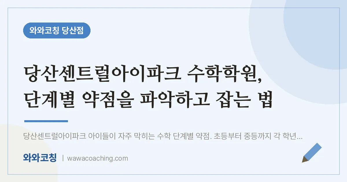 당산동 수학학원, 단계별 약점을 파악하고 잡는 법 (당산센트럴아이파크 인근)