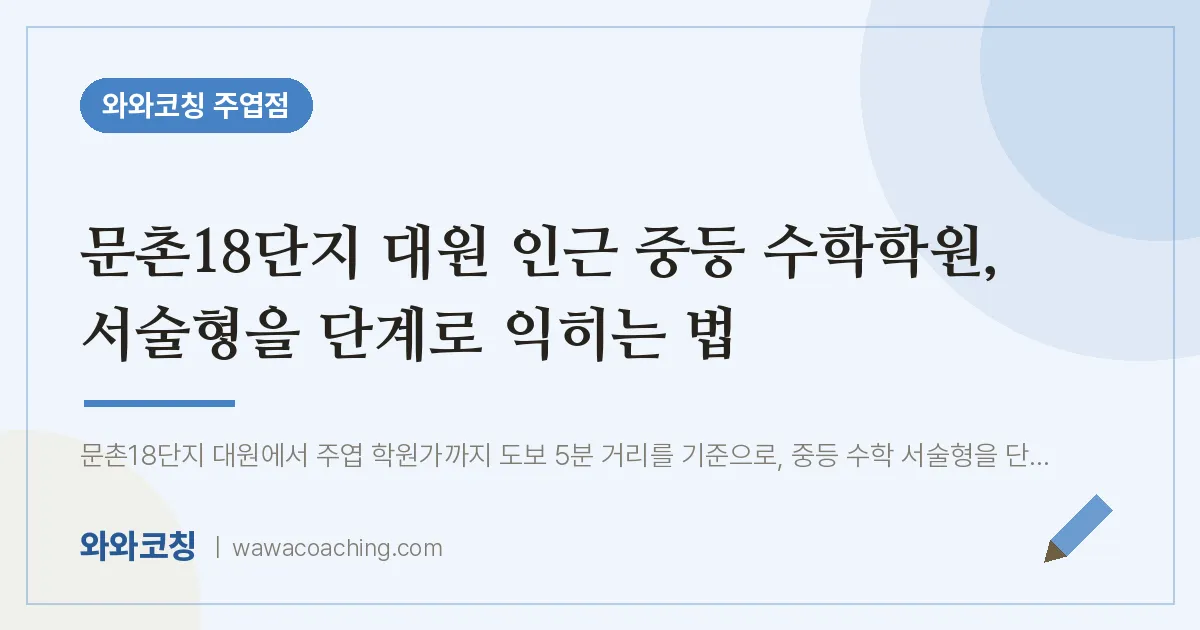 고양시 일산서구 주엽동 중등 수학학원, 서술형을 단계로 익히는 법 (문촌18단지 대원 인근)
