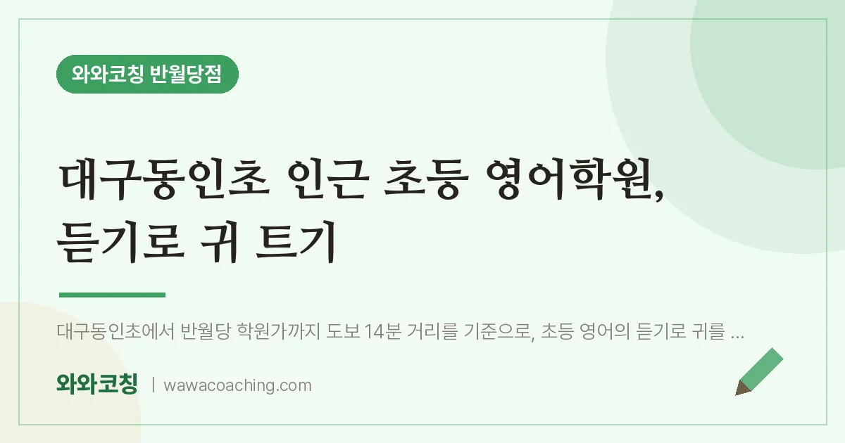 봉산동 초등 영어학원, 듣기로 귀 트기 (대구동인초) | 와와학습코칭 반월당점
