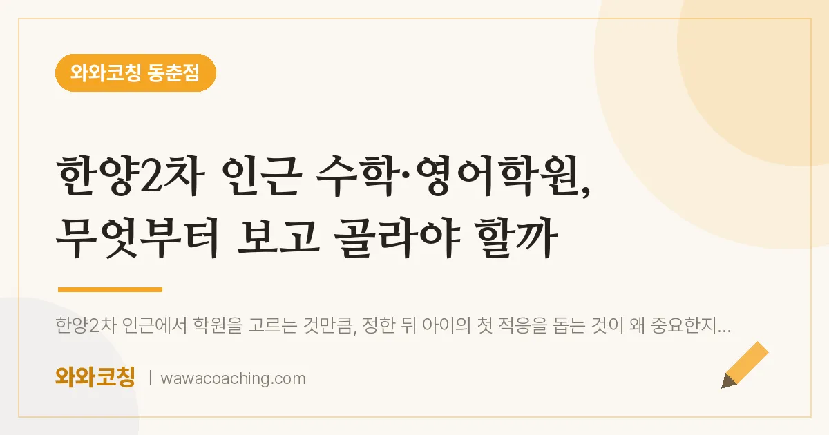 동춘동 수학·영어학원, 무엇부터 보고 골라야 할까 (한양2차 인근) | 와와학습코칭 동춘점