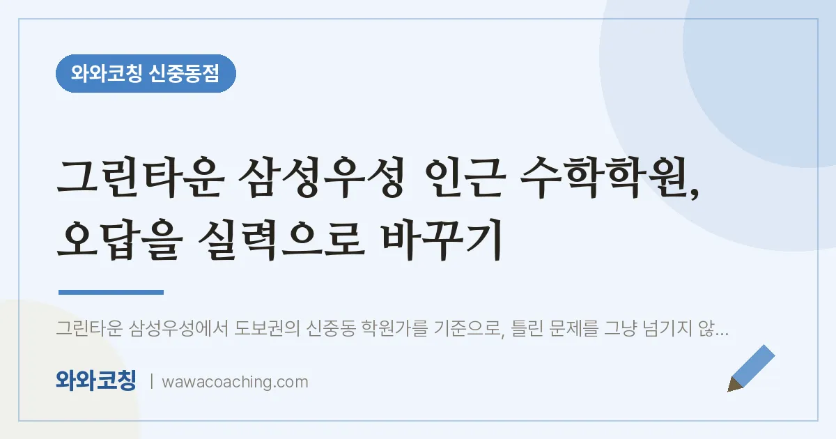 그린타운 삼성우성 인근 수학학원, 오답을 실력으로 바꾸기 | 와와학습코칭 신중동점