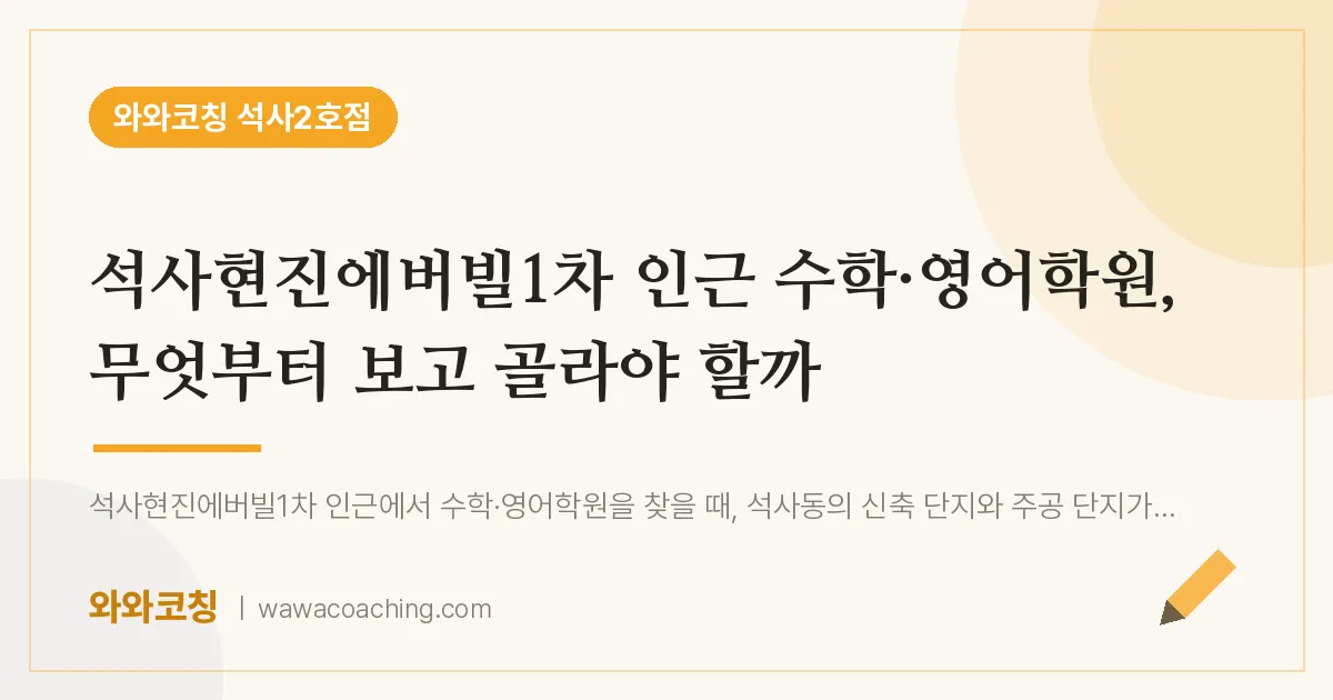 석사동 수학·영어학원, 무엇부터 보고 골라야 할까 (석사현진에버빌1차 인근)
