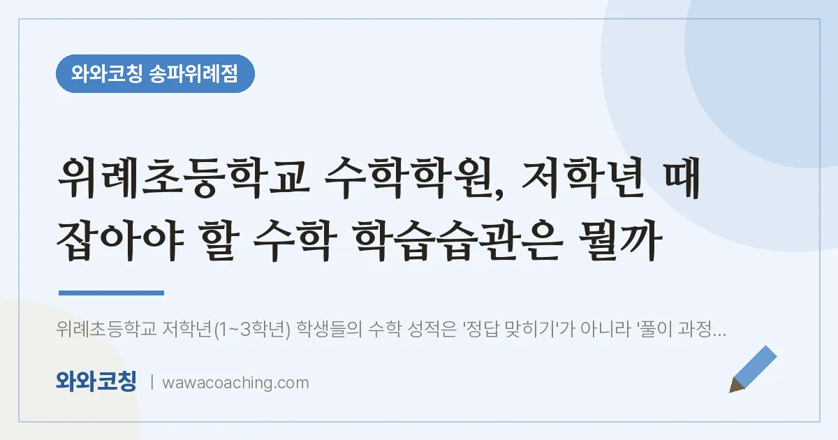 장지동 수학학원, 저학년 때 잡아야 할 수학 학습습관은 뭘까 (위례초등학교) | 와와학습코칭 송파위례점