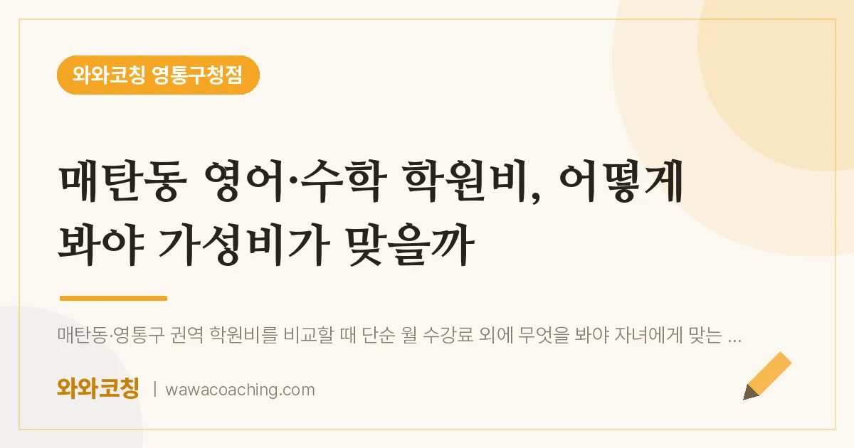 매탄동 영어·수학 학원비, 어떻게 봐야 가성비가 맞을까 | 와와학습코칭 영통구청점