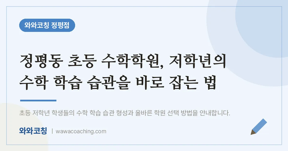 정평동 초등 수학학원, 저학년의 수학 학습 습관을 바로 잡는 법 | 와와학습코칭 정평점