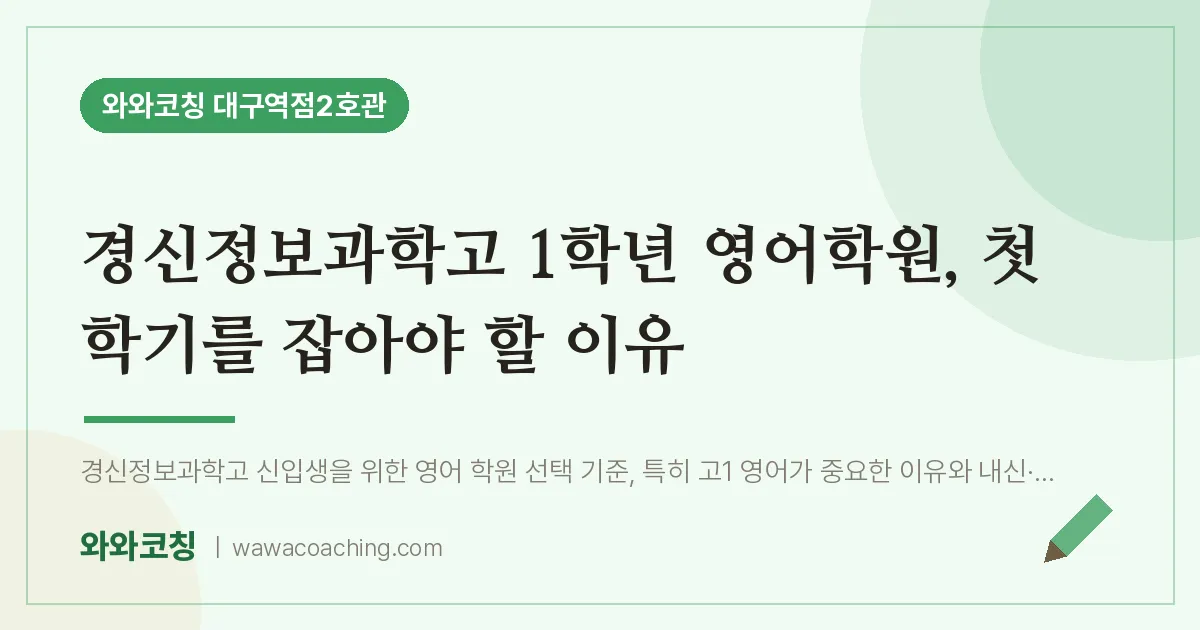 중구 수창동 고1 영어학원, 첫 학기를 잡아야 할 이유 (경신정보과학고) | 와와학습코칭 대구역점2호관