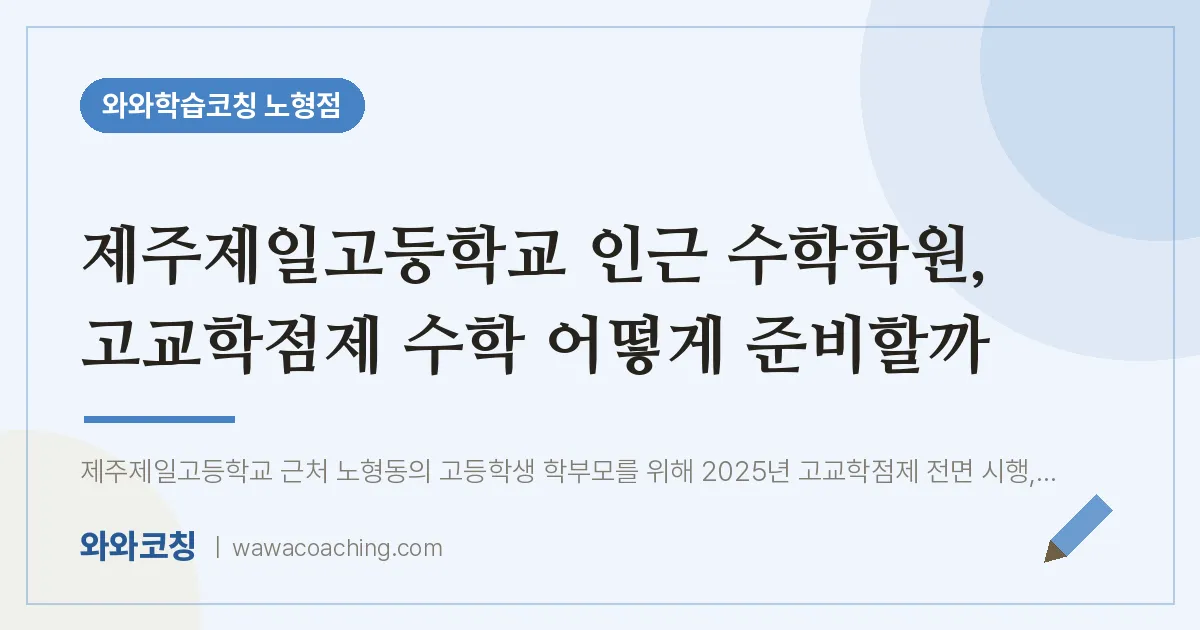 노형동 수학학원, 고교학점제 수학 어떻게 준비할까 (제주제일고등학교) | 와와학습코칭 노형점