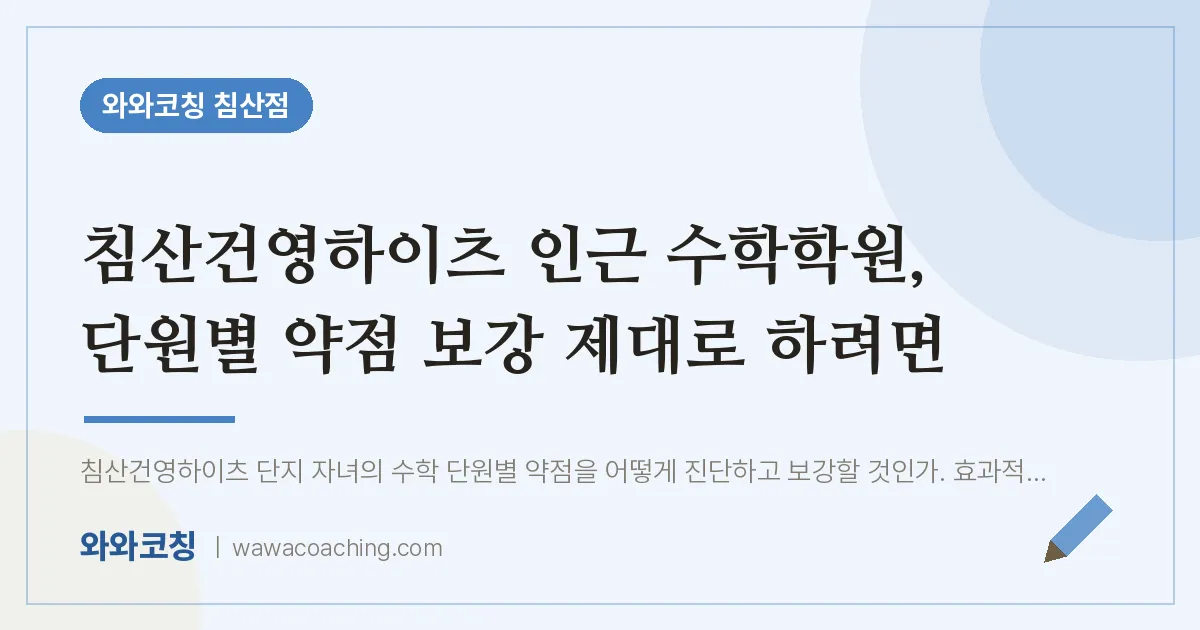 침산동 수학학원, 단원별 약점 보강 제대로 하려면 (침산건영하이츠 인근) | 와와학습코칭 침산점