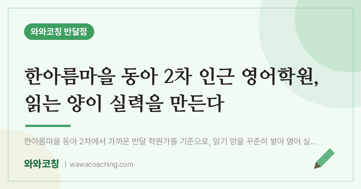 한아름마을 동아 2차 인근 영어학원, 읽는 양이 실력을 만든다