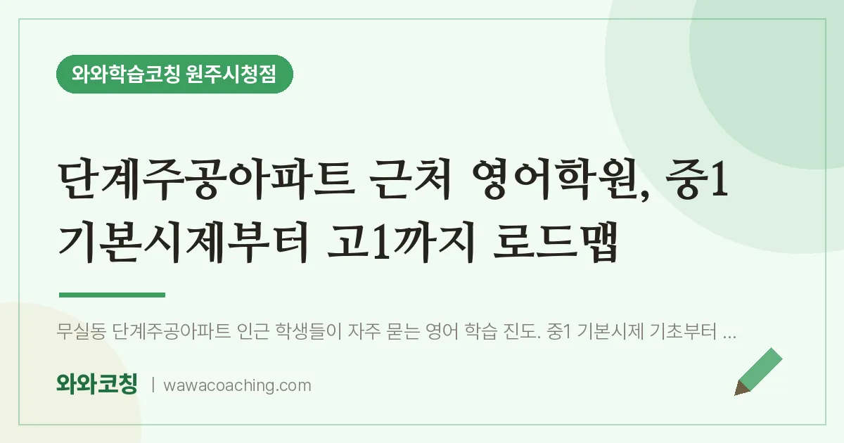 무실동 영어학원, 중1 기본시제부터 고1까지 로드맵 (단계주공아파트 인근) | 와와학습코칭 원주시청점