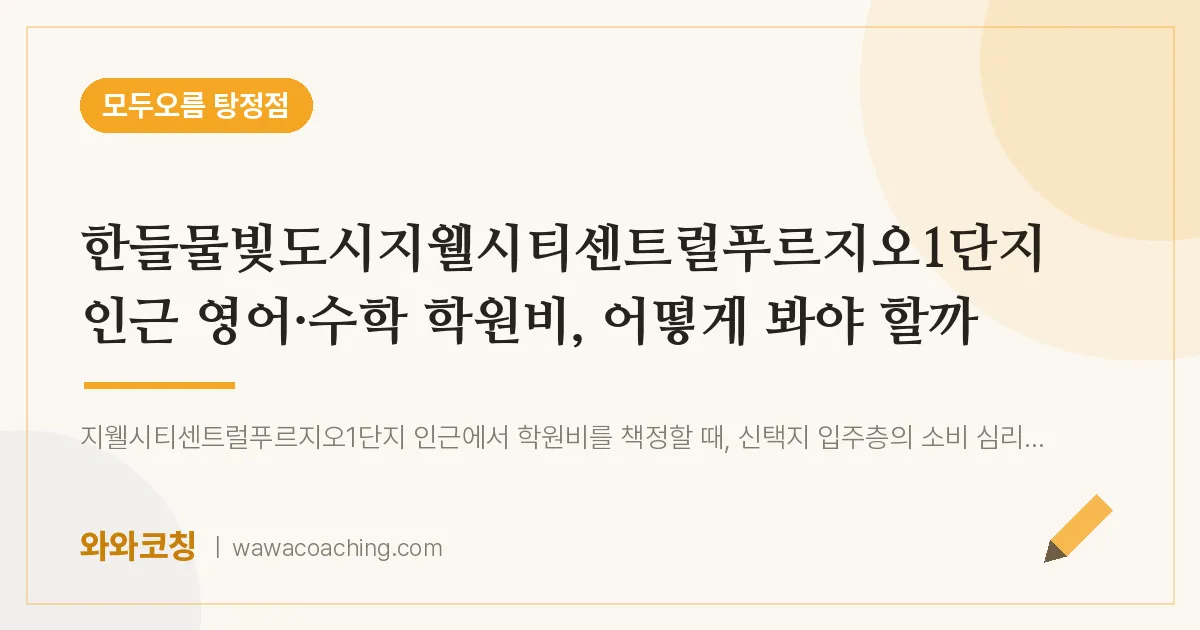 탕정면 영어·수학 학원비, 어떻게 봐야 할까 (한들물빛도시지웰시티센트럴푸르지오1단지 인근)