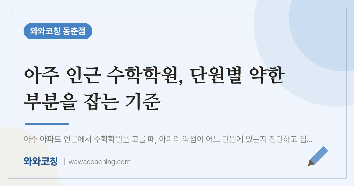 동춘동 수학학원, 단원별 약한 부분을 잡는 기준 | 와와학습코칭 동춘점